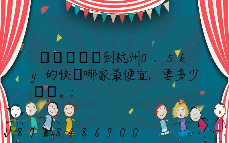 請問從煙臺到杭州0.5kg的快遞哪家最便宜,要多少錢。